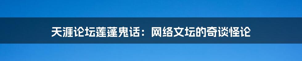 天涯论坛莲蓬鬼话:网络文坛的奇谈怪论