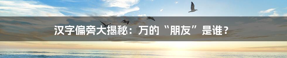 汉字偏旁大揭秘:万的“朋友”是谁?