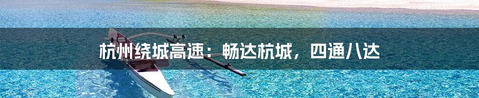 杭州绕城高速:畅达杭城,四通八达