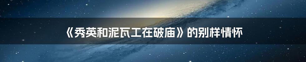 《秀英和泥瓦工在破庙》的别样情怀
