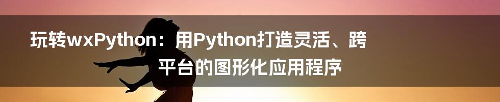 玩转wxPython:用Python打造灵活、跨平台的图形化应用程序