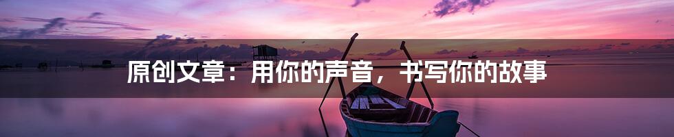 原创文章：用你的声音，书写你的故事