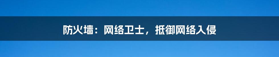 防火墙:网络卫士,抵御网络入侵