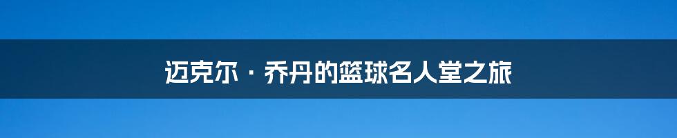 迈克尔·乔丹的篮球名人堂之旅