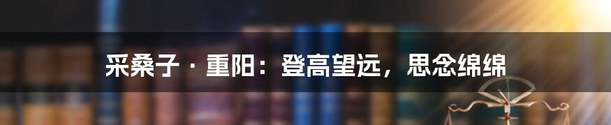 采桑子·重阳:登高望远,思念绵绵