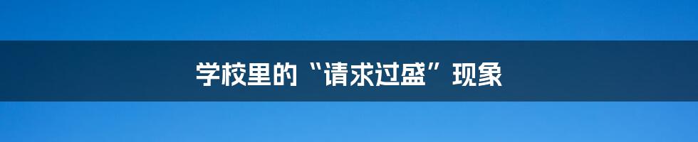 学校里的“请求过盛”现象