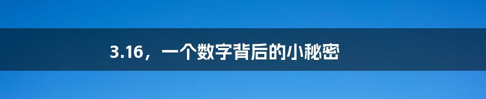 3.16,一个数字背后的小秘密