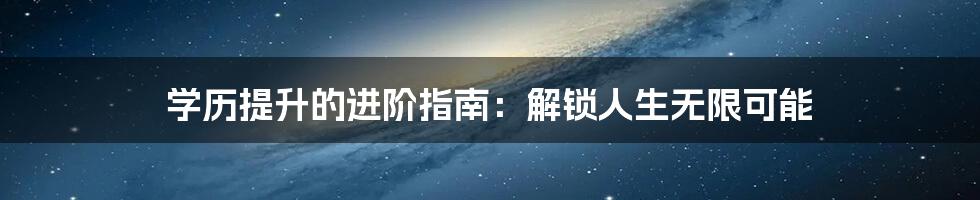 学历提升的进阶指南:解锁人生无限可能