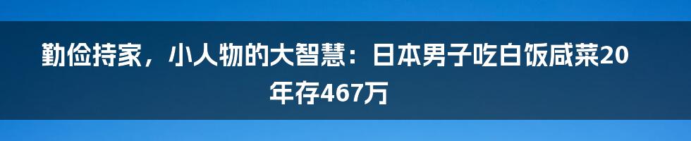 勤俭持家，小人物的大智慧：日本男子吃白饭咸菜20年存467万
