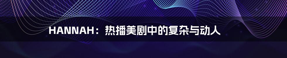 HANNAH:热播美剧中的复杂与动人