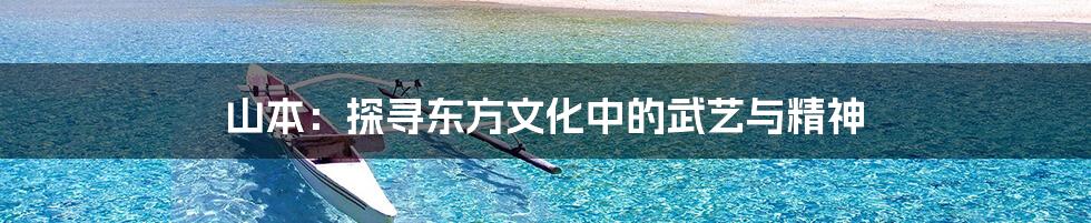山本:探寻东方文化中的武艺与精神