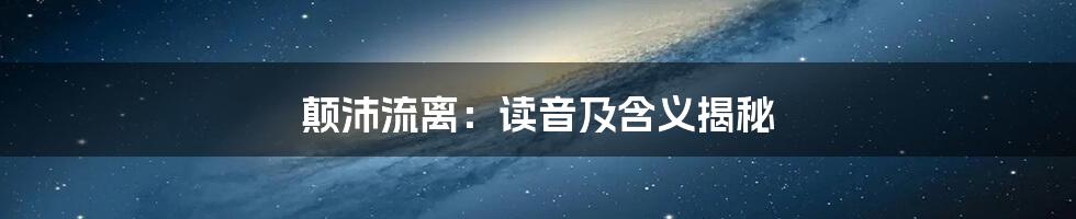 颠沛流离：读音及含义揭秘