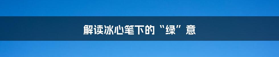 解读冰心笔下的“绿”意