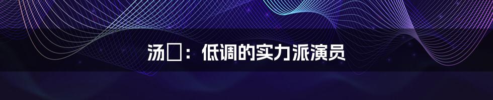 汤嬿:低调的实力派演员