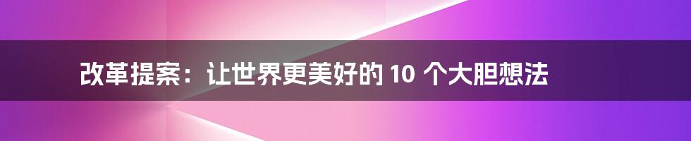 改革提案:让世界更美好的 10 个大胆想法