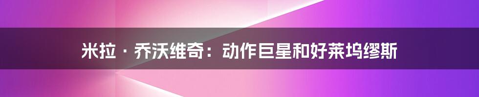 米拉·乔沃维奇:动作巨星和好莱坞缪斯