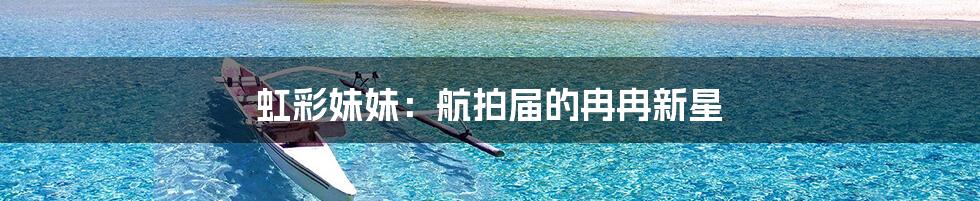 虹彩妹妹：航拍届的冉冉新星