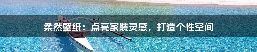 柔然壁纸:点亮家装灵感,打造个性空间
