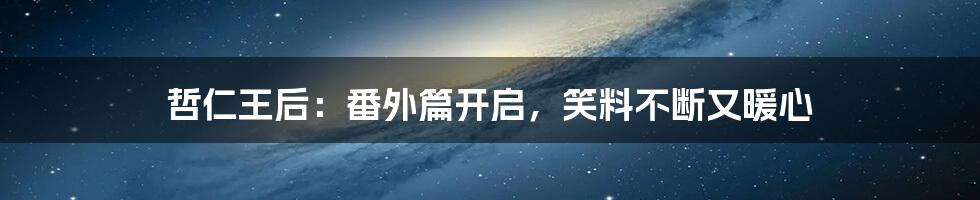 哲仁王后:番外篇开启,笑料不断又暖心