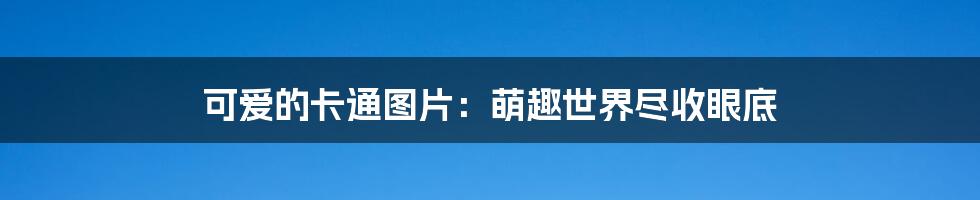可爱的卡通图片:萌趣世界尽收眼底