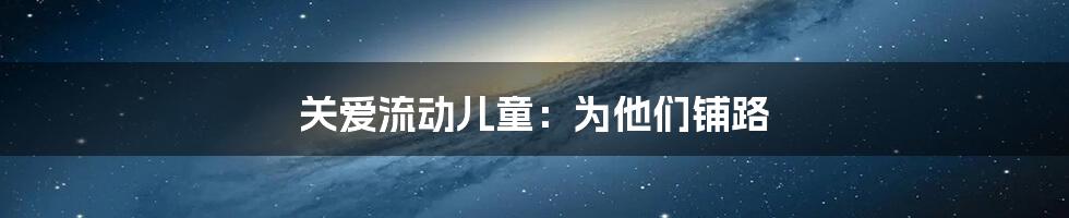关爱流动儿童:为他们铺路