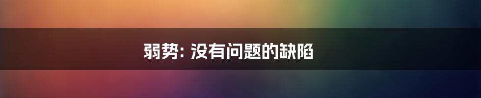 弱势: 没有问题的缺陷
