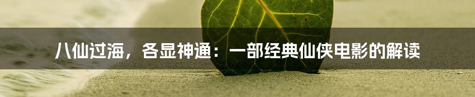 八仙过海,各显神通:一部经典仙侠电影的解读