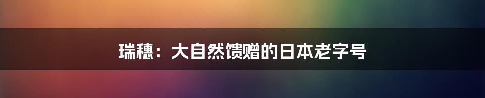 瑞穗：大自然馈赠的日本老字号