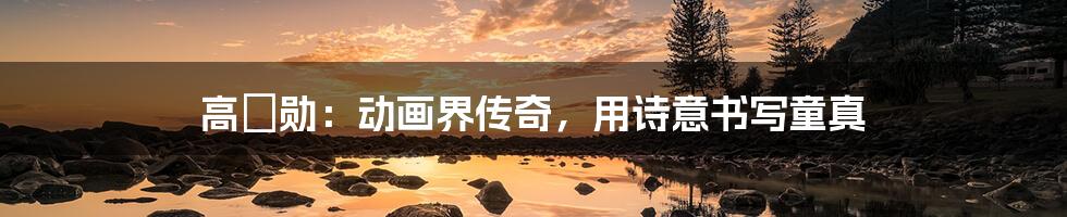 高畑勋:动画界传奇,用诗意书写童真