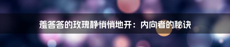 羞答答的玫瑰静悄悄地开:内向者的秘诀