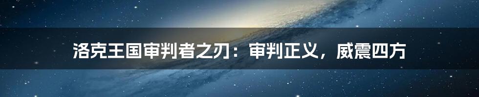 洛克王国审判者之刃：审判正义，威震四方