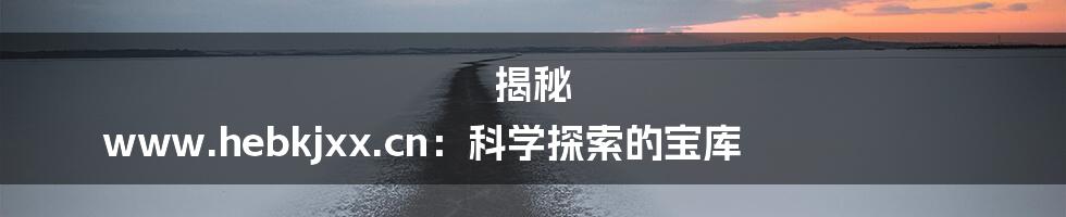 揭秘 www.hebkjxx.cn:科学探索的宝库