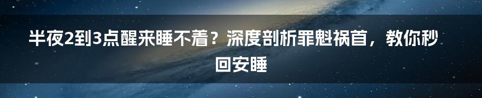 半夜2到3点醒来睡不着？深度剖析罪魁祸首，教你秒回安睡