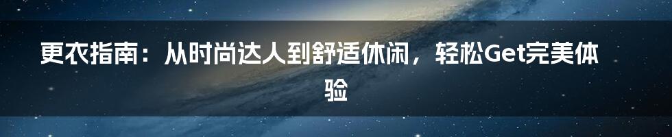 更衣指南:从时尚达人到舒适休闲,轻松Get完美体验