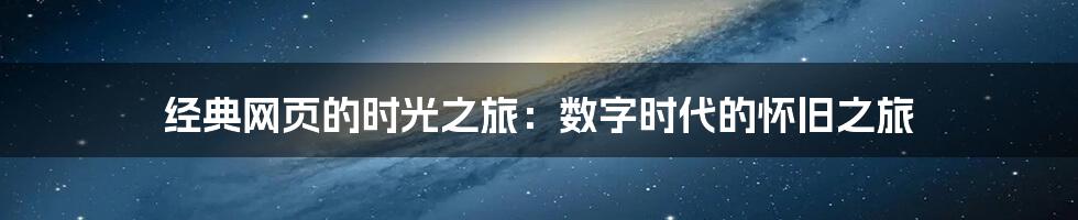 经典网页的时光之旅:数字时代的怀旧之旅