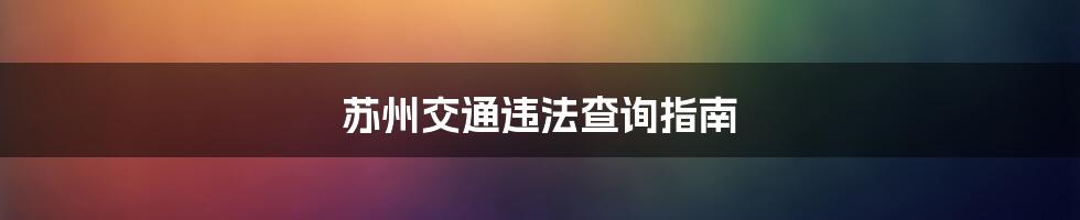 苏州交通违法查询指南