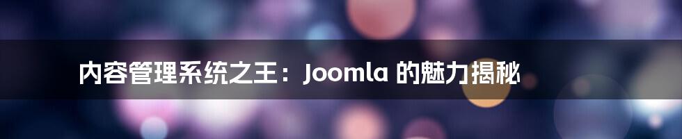 内容管理系统之王:Joomla 的魅力揭秘
