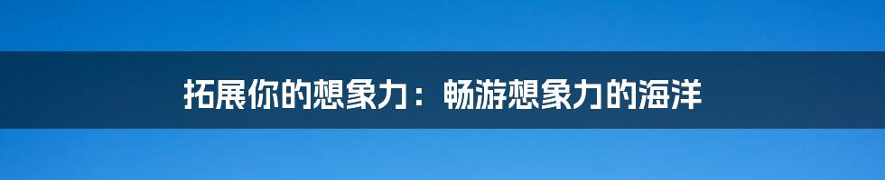 拓展你的想象力：畅游想象力的海洋