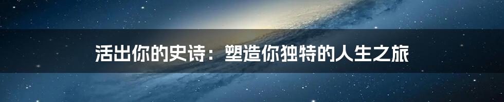 活出你的史诗：塑造你独特的人生之旅