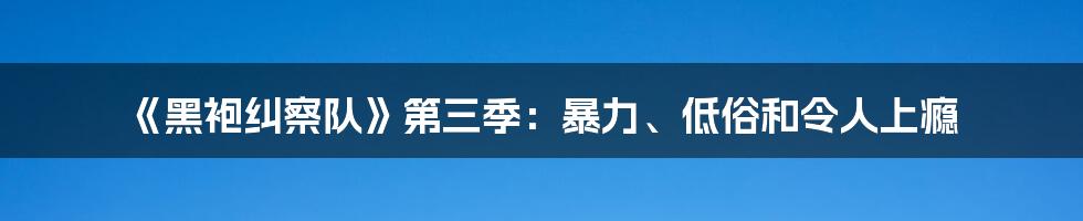 《黑袍纠察队》第三季:暴力、低俗和令人上瘾