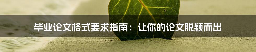 毕业论文格式要求指南：让你的论文脱颖而出