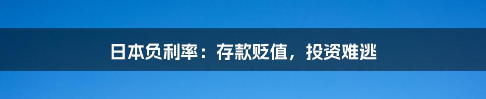 日本负利率:存款贬值,投资难逃