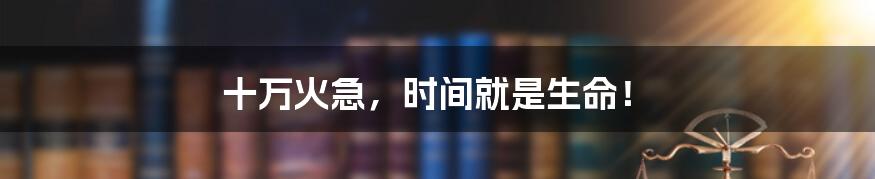 十万火急,时间就是生命!