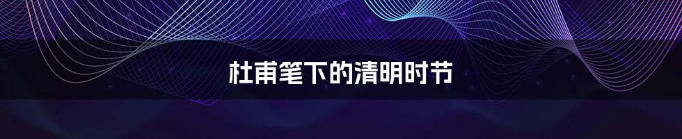 杜甫笔下的清明时节