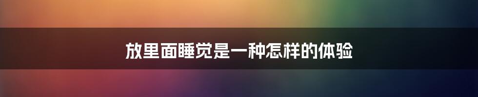 放里面睡觉是一种怎样的体验