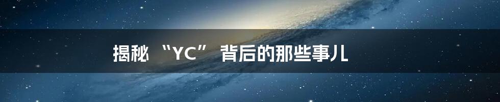 揭秘 “YC” 背后的那些事儿
