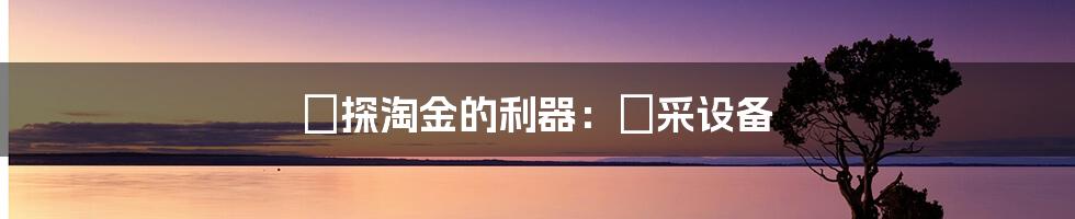鑽探淘金的利器:鑽采设备