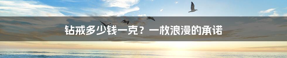 钻戒多少钱一克?一枚浪漫的承诺