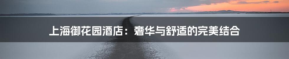 上海御花园酒店:奢华与舒适的完美结合