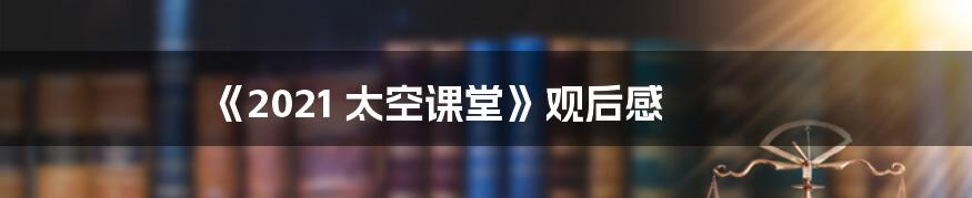 《2021 太空课堂》观后感
